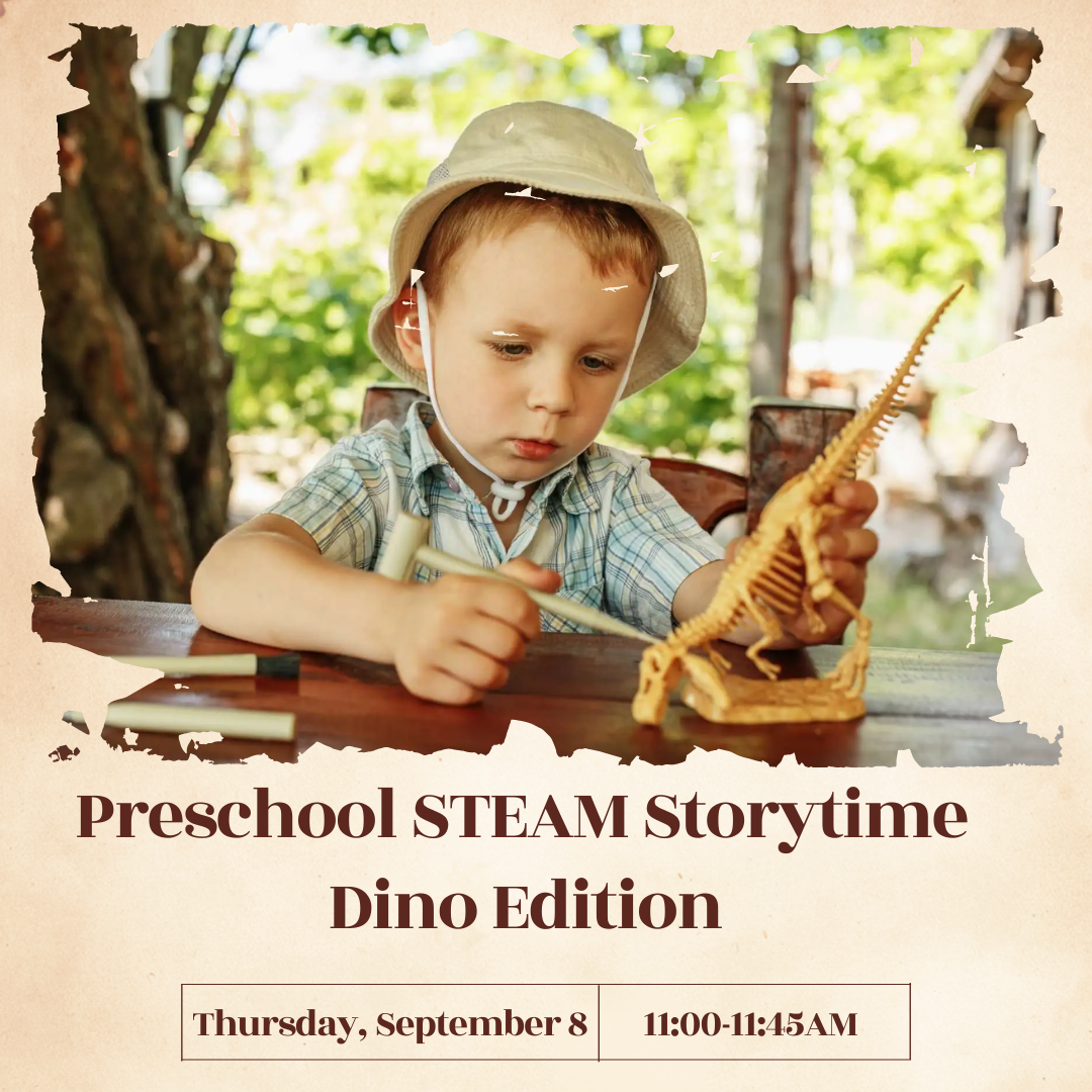 Program flyer with image of child playing with dinosaur figurine, followed by the following text: "Preschool STEAM Storytime Dino Edition. Thursday, September 8th. 11:00-11:45AM."