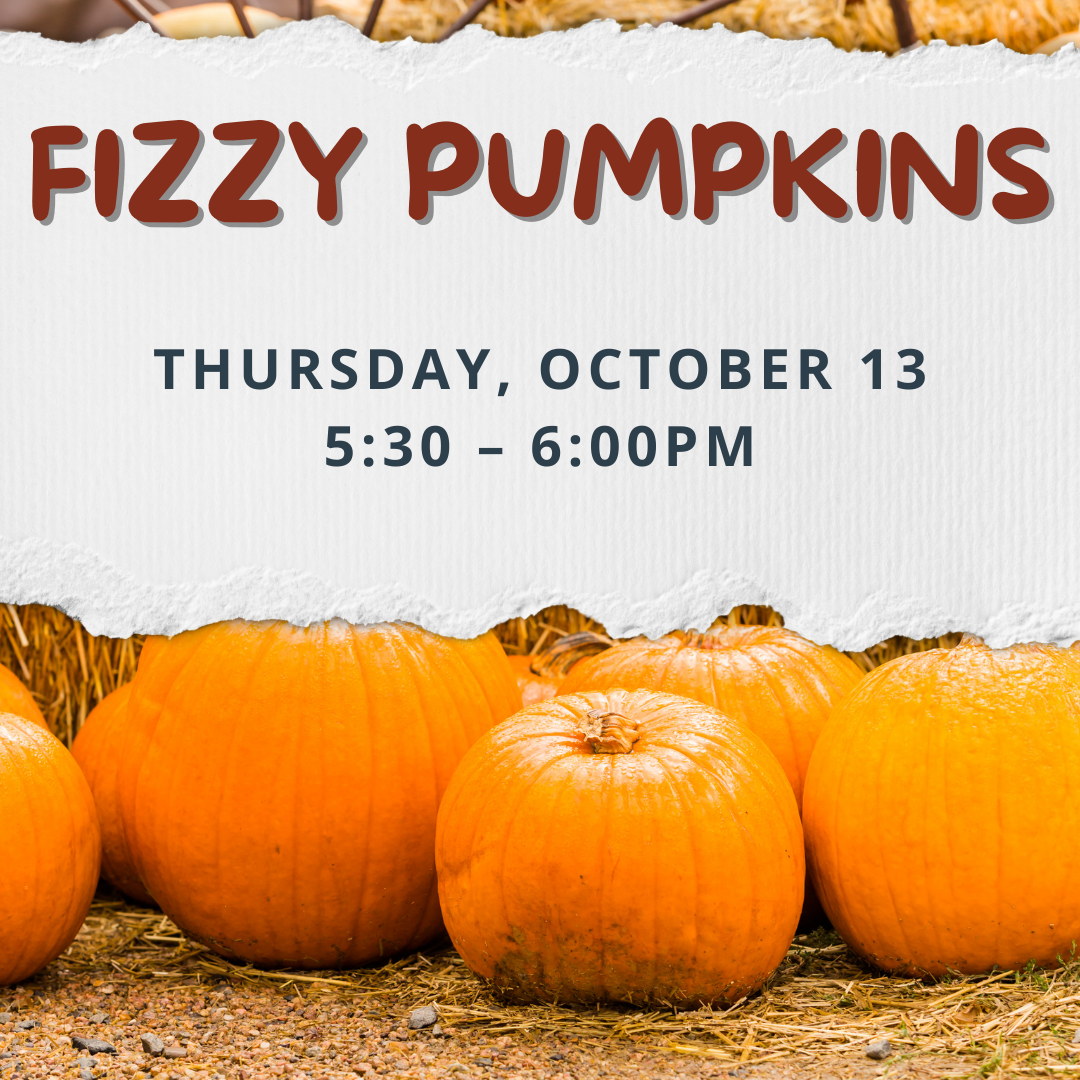Program flyer featuring a field full of pumpkins, following by the following text, "Fizzy Pumpkins. Thursday, October 13. 5:30-6:00pm."