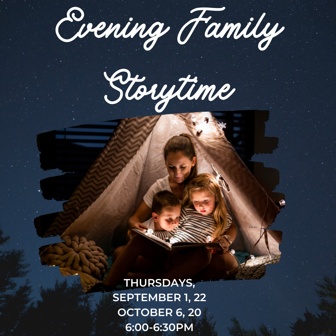 Program flyer featuring an image of 2 kids and a mother huddled around a book under a tent, followed by the following text, "Evening Family Storytime. Thursdays, September 1 & 22, October 6 & 20. 6:00-6:30pm."