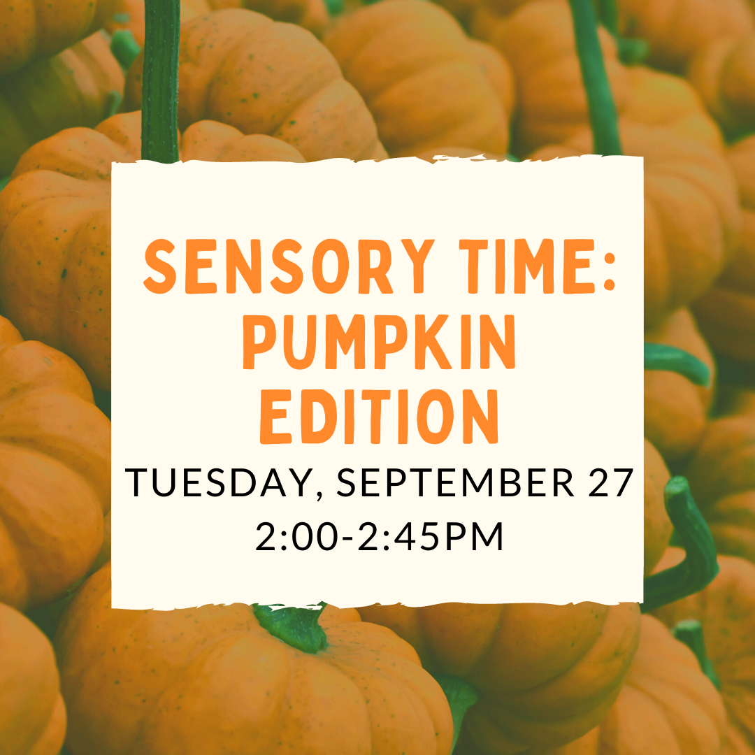 Program flyer featuring a patch of pumpkins, followed by the following text, "Sensory Time: Pumpkin Edition. Tuesday, September 27. 2:00-2:45pm.