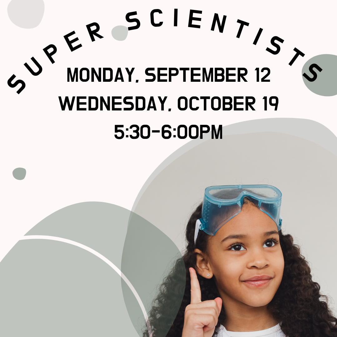 Program flyer featuring a young girl wearing safety googles, alongside the following text, "Super Scientists. Monday, September 12. Wednesday, October 19. 5:30-6:00PM."