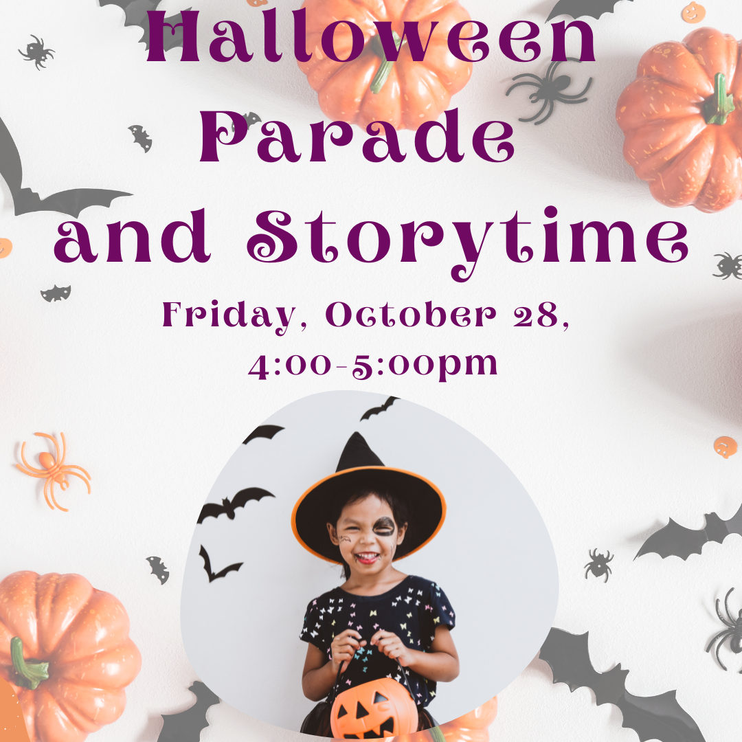 Program flyer featuring a child in a witch hat with a pumpkin shaped candy bag, followed by the following text, "Halloween Parade and Storytime. Friday, October 28. 4:00-5:00pm."